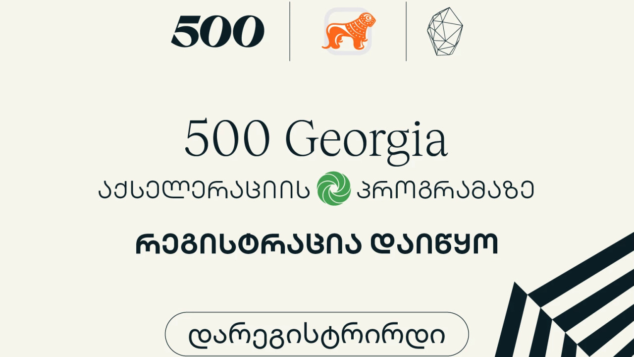 დარეგისტრირდი - 500 Georgia-ს მეექვსე ნაკადზე განაცხადების მიღება დაიწყო
