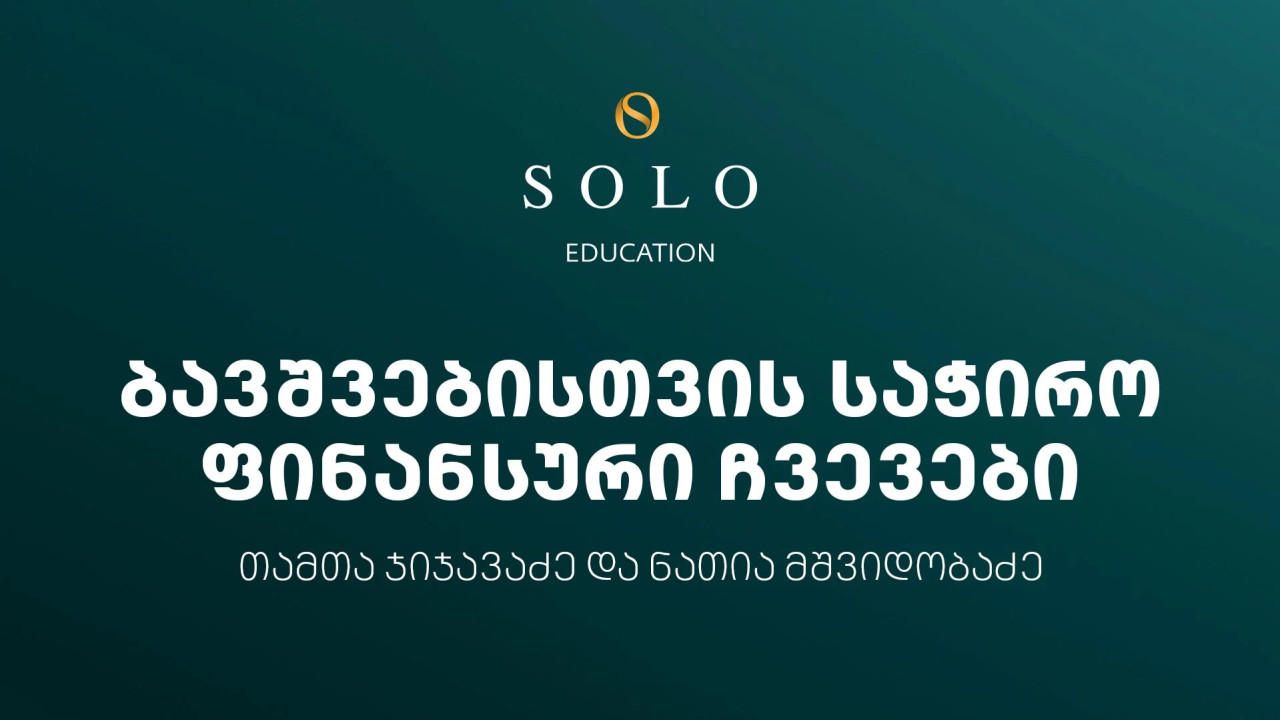 დაესწარით SOLO Education-ის ფარგლებში ორგანიზებულ შეხვედრას ბავშვებისთვის საჭირო ფინანსური ჩვევების შესახებ