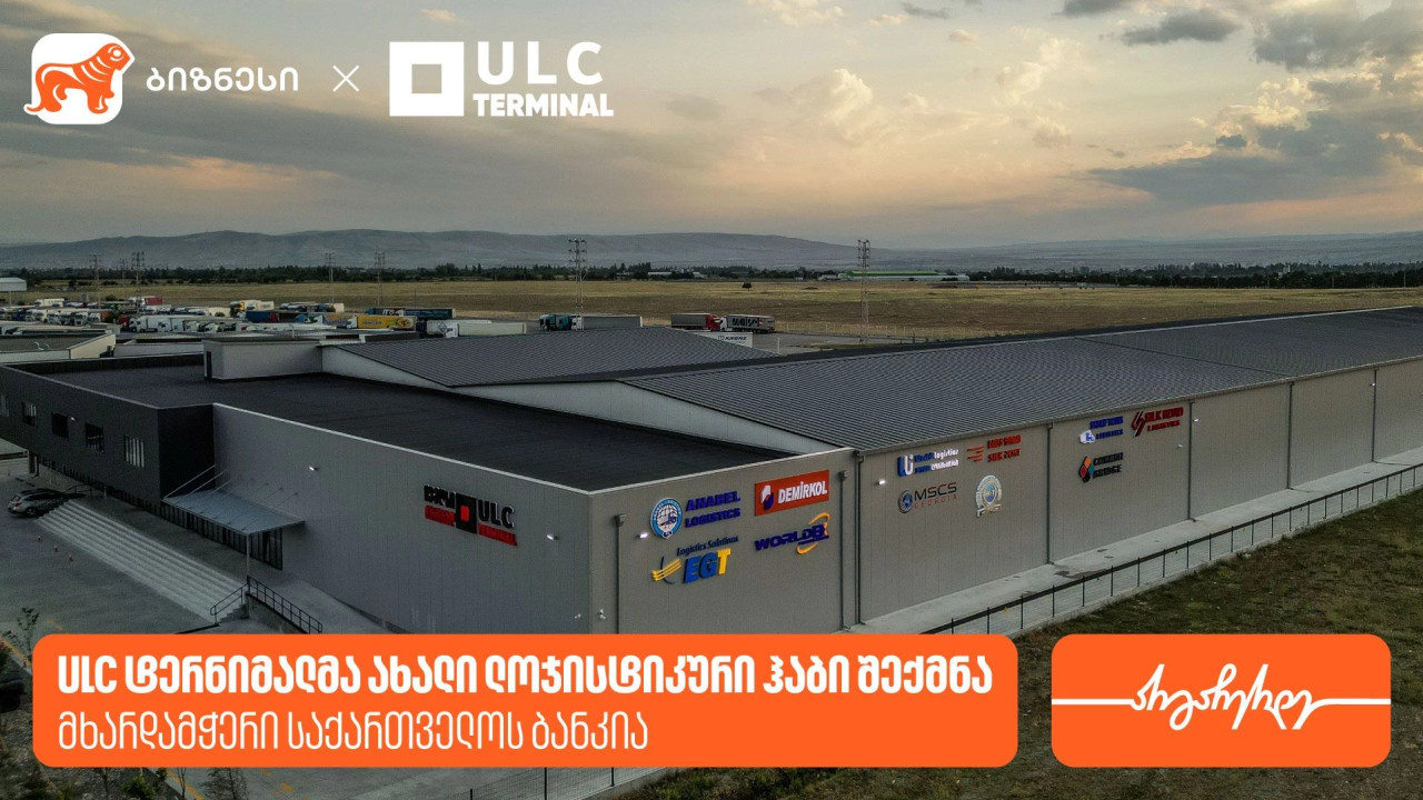 ULC ტერმინალმა ახალი ლოჯისტიკური ჰაბი შექმნა — მხარდამჭერი საქართველოს ბანკია