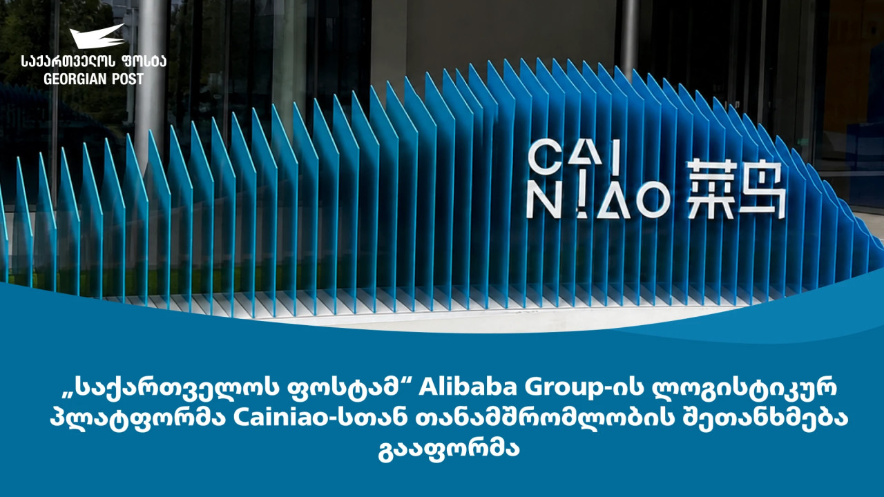 "საქართველოს ფოსტამ" Alibaba Group-ის ლოგისტიკურ პლატფორმა Cainiao-სთან თანამშრომლობის შეთანხმება გააფორმა